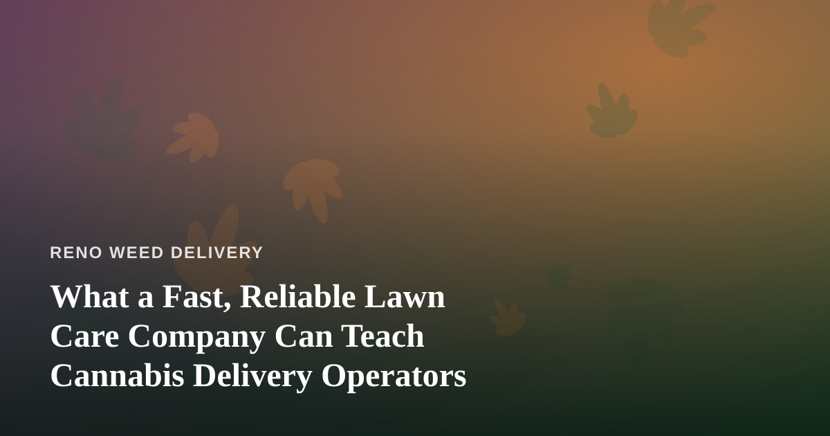 What a Fast, Reliable Lawn Care Company Can Teach Cannabis Delivery Operators