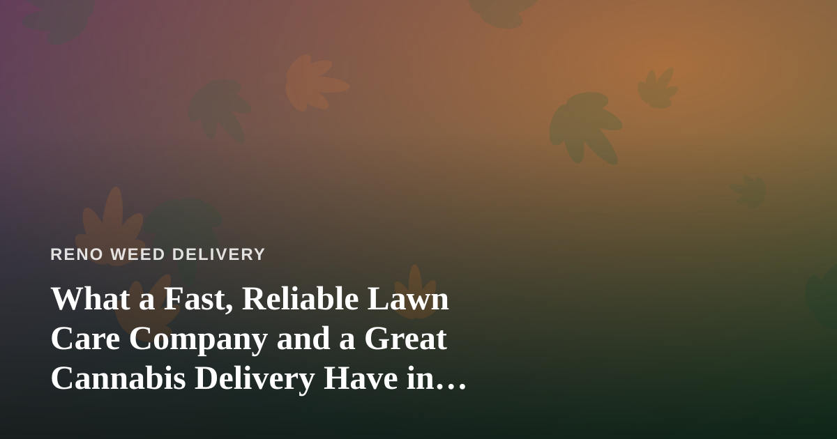 What a Fast, Reliable Lawn Care Company and a Great Cannabis Delivery Have in Common