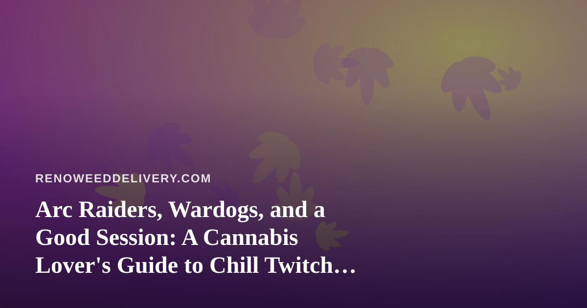 Arc Raiders, Wardogs, and a Good Session: A Cannabis Lover’s Guide to Chill Twitch Gaming Nights