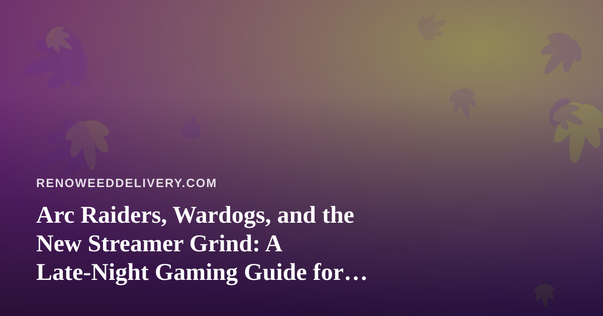 Arc Raiders, Wardogs, and the New Streamer Grind: A Late-Night Gaming Guide for Reno Cannabis Fans