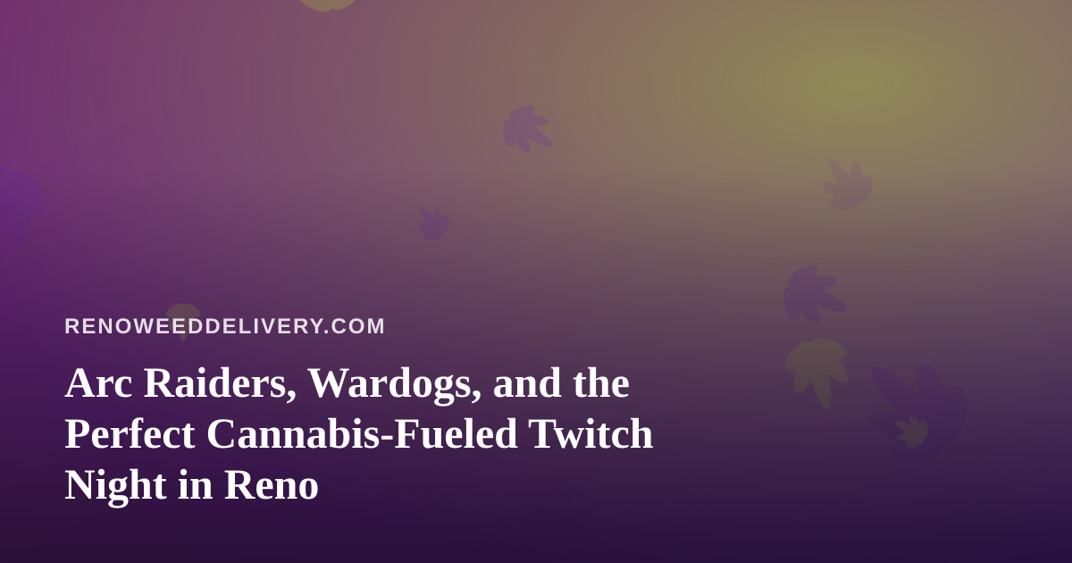 Arc Raiders, Wardogs, and the Perfect Cannabis-Fueled Twitch Night in Reno
