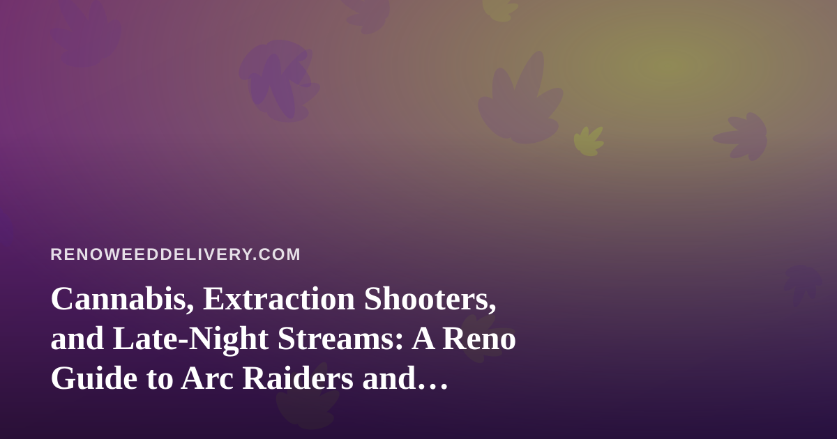 Cannabis, Extraction Shooters, and Late-Night Streams: A Reno Guide to Arc Raiders and Wardogs