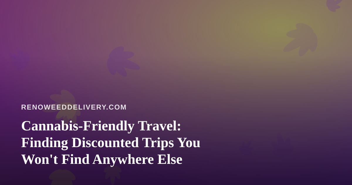 Cannabis-Friendly Travel: Finding Discounted Trips You Won’t Find Anywhere Else