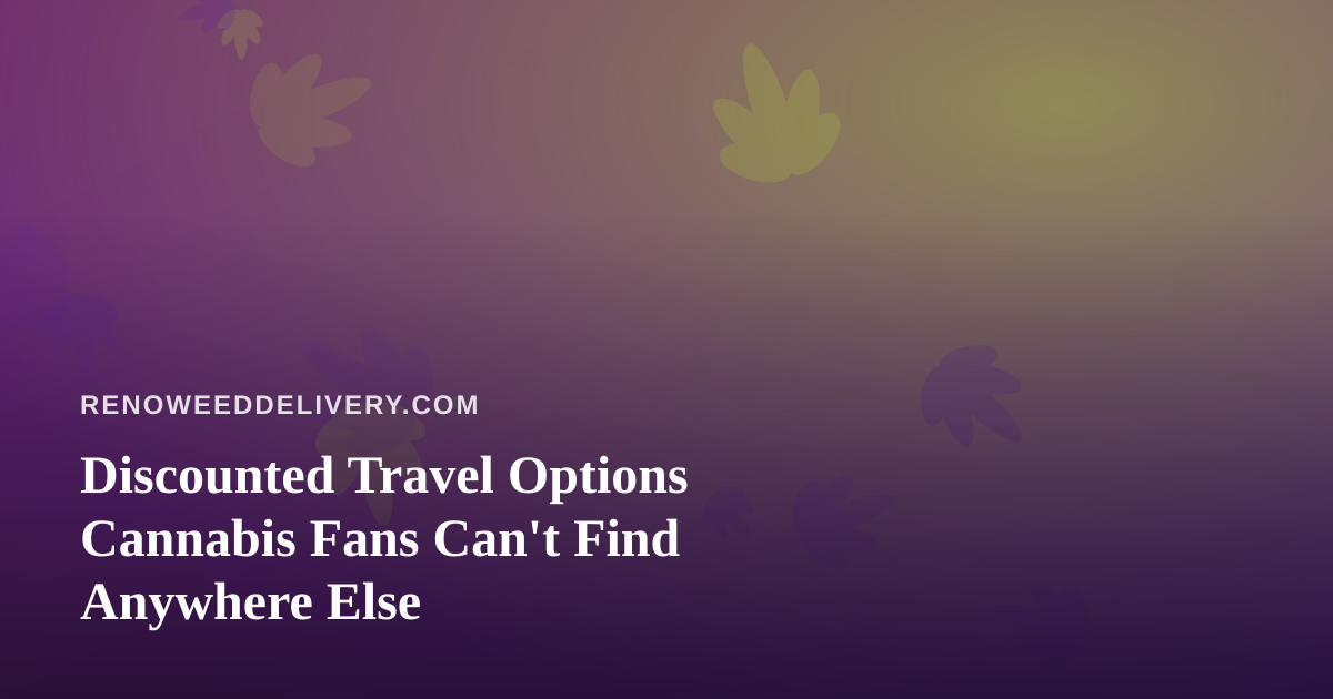 Discounted Travel Options Cannabis Fans Can’t Find Anywhere Else