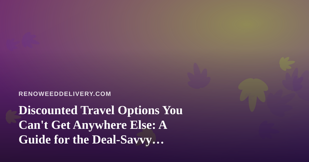 Discounted Travel Options You Can’t Get Anywhere Else: A Guide for the Deal-Savvy Traveler