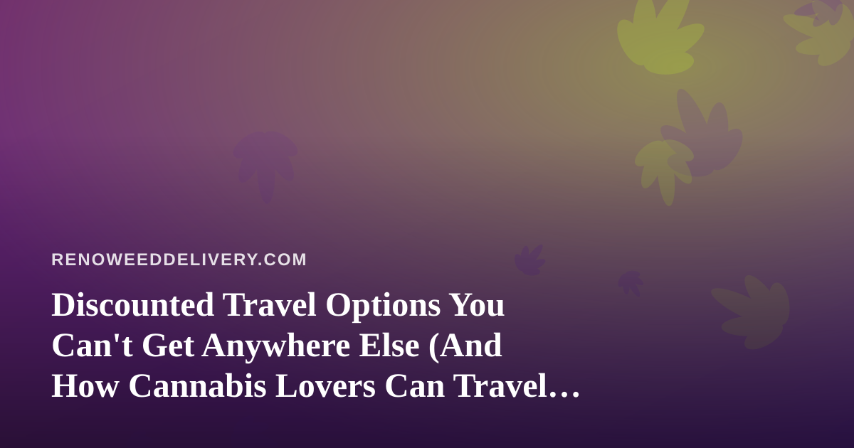 Discounted Travel Options You Can’t Get Anywhere Else (And How Cannabis Lovers Can Travel Smarter)