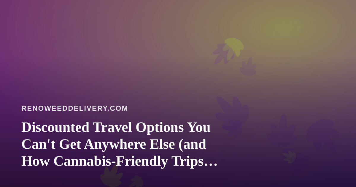 Discounted Travel Options You Can’t Get Anywhere Else (and How Cannabis-Friendly Trips Fit In)