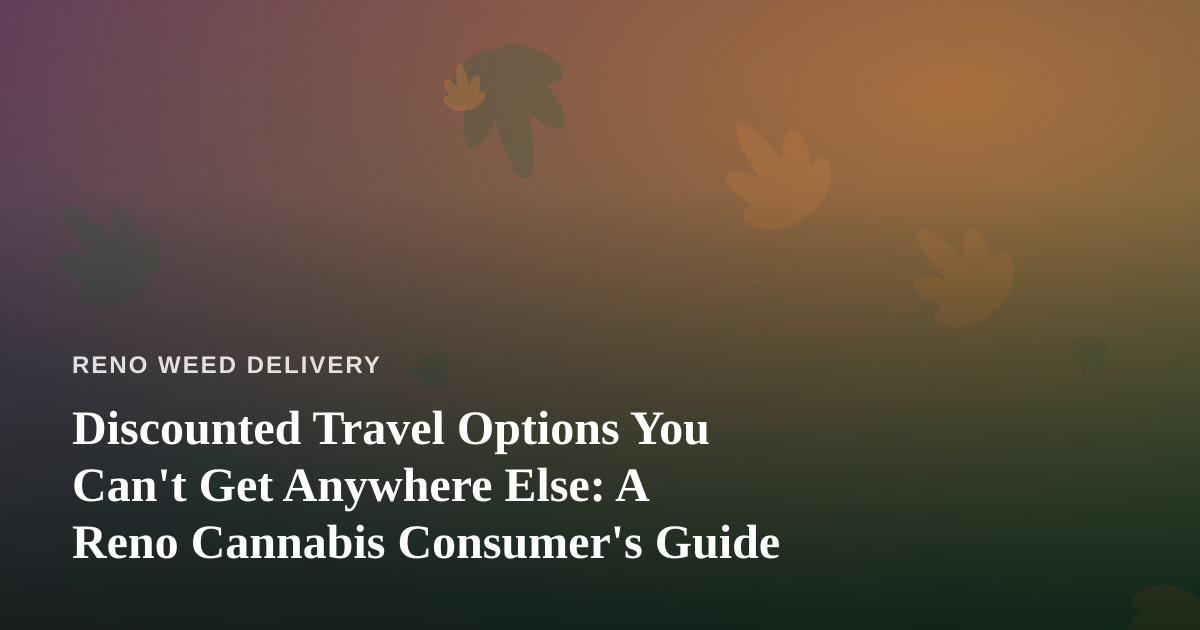 Discounted Travel Options You Can’t Get Anywhere Else: A Reno Cannabis Consumer’s Guide