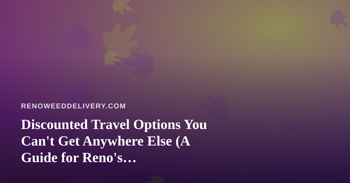 Discounted Travel Options You Can’t Get Anywhere Else (A Guide for Reno’s Cannabis-Friendly Travelers)