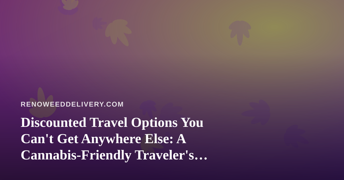 Discounted Travel Options You Can’t Get Anywhere Else: A Cannabis-Friendly Traveler’s Guide