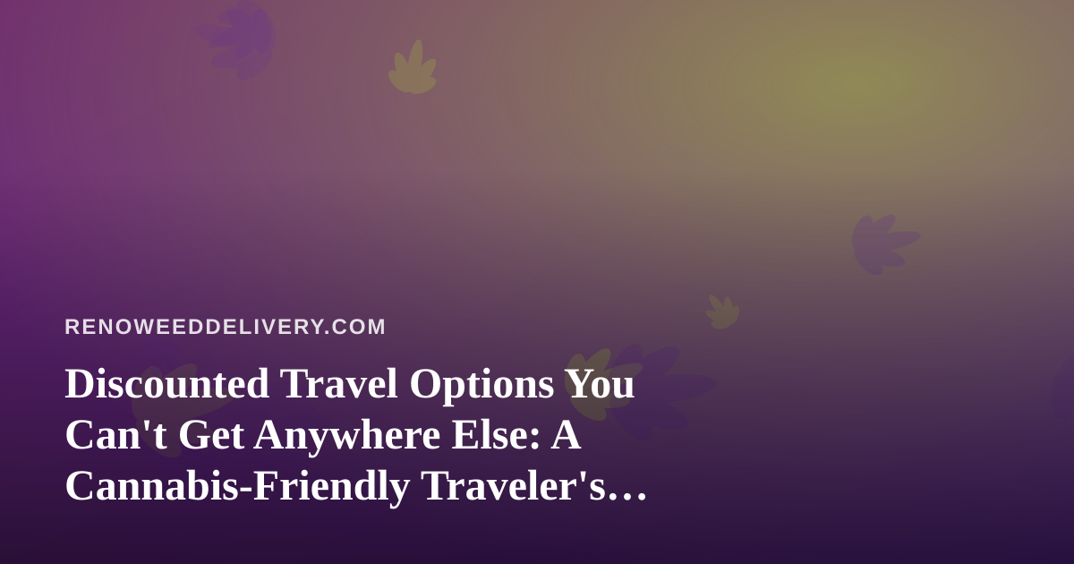 Discounted Travel Options You Can’t Get Anywhere Else: A Cannabis-Friendly Traveler’s Guide