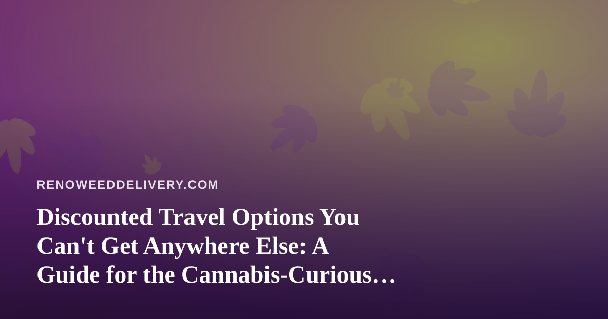 Discounted Travel Options You Can’t Get Anywhere Else: A Guide for the Cannabis-Curious Traveler