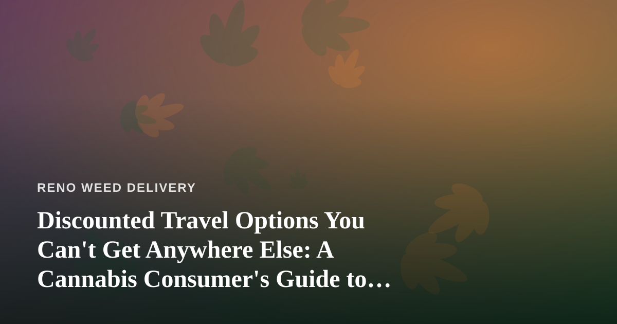 Discounted Travel Options You Can’t Get Anywhere Else: A Cannabis Consumer’s Guide to Smarter Trips