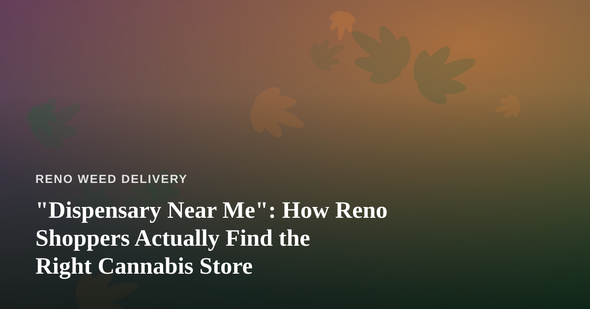 “Dispensary Near Me”: How Reno Shoppers Actually Find the Right Cannabis Store