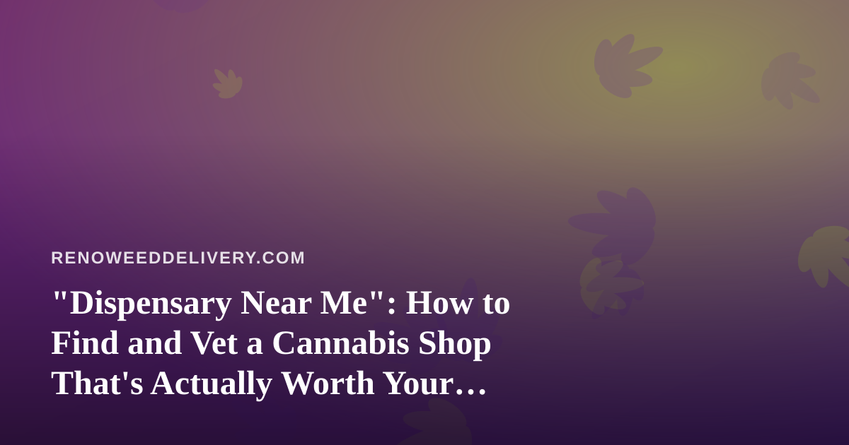 “Dispensary Near Me”: How to Find and Vet a Cannabis Shop That’s Actually Worth Your Time