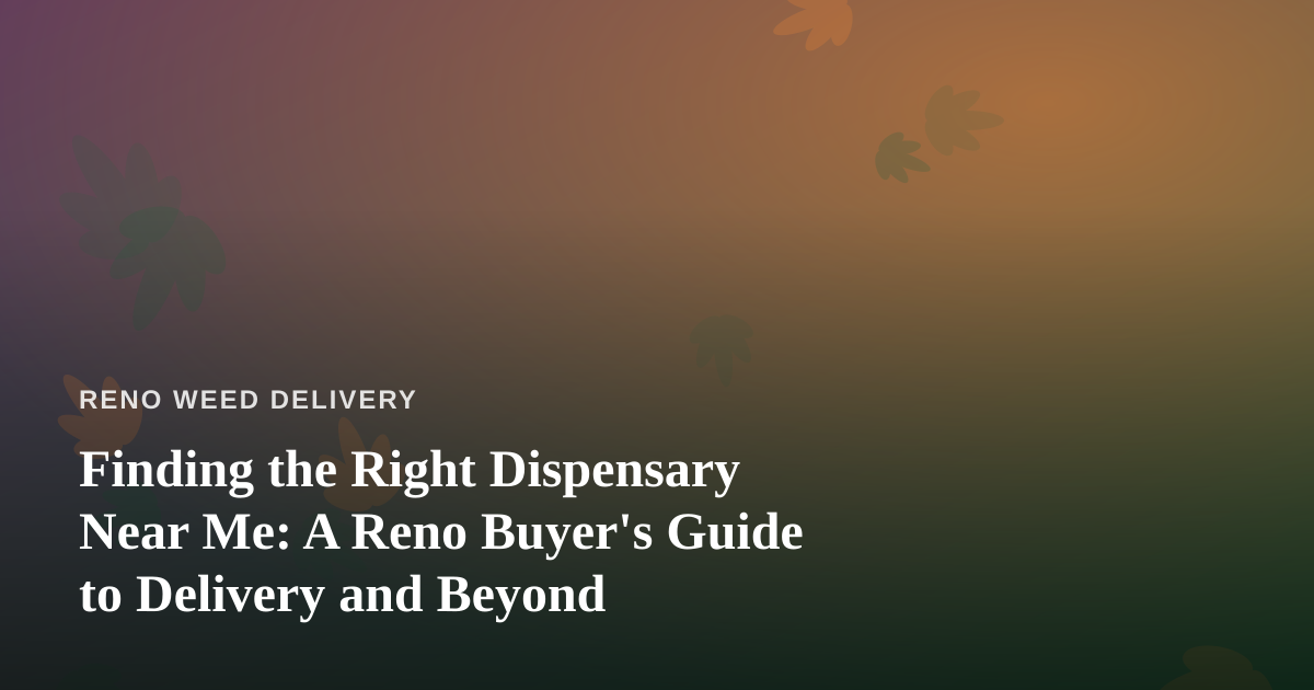 Finding the Right Dispensary Near Me: A Reno Buyer’s Guide to Delivery and Beyond