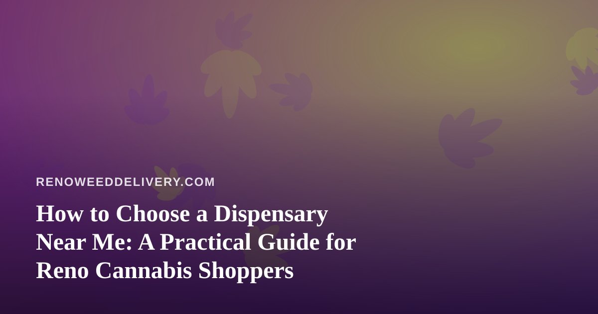 How to Choose a Dispensary Near Me: A Practical Guide for Reno Cannabis Shoppers