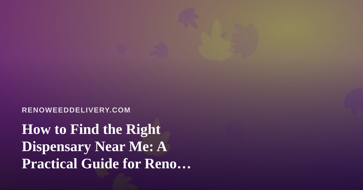 How to Find the Right Dispensary Near Me: A Practical Guide for Reno Cannabis Shoppers