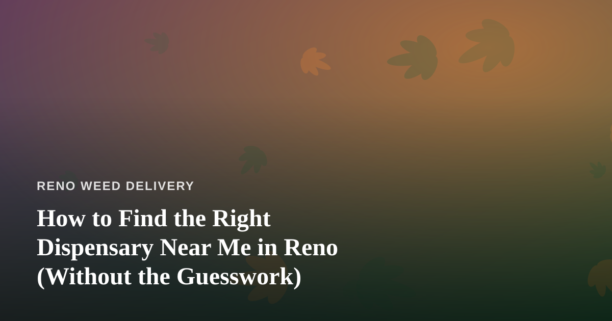 How to Find the Right Dispensary Near Me in Reno (Without the Guesswork)