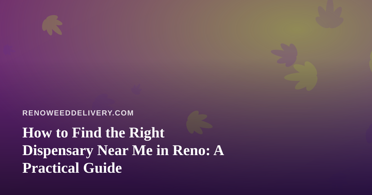 How to Find the Right Dispensary Near Me in Reno: A Practical Guide
