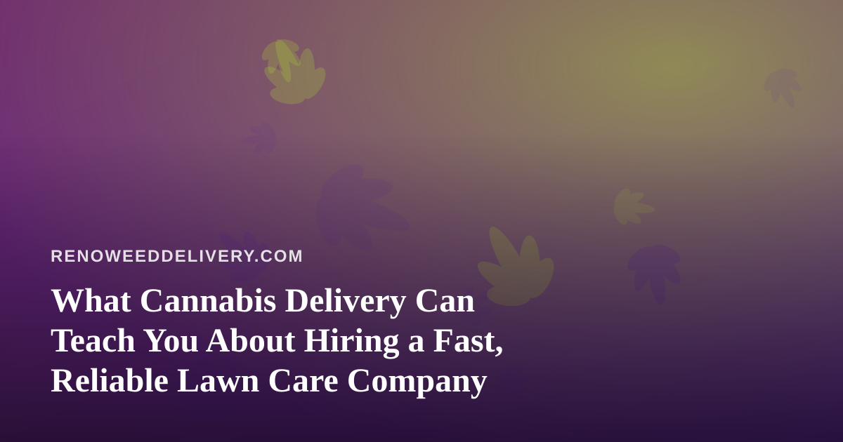 What Cannabis Delivery Can Teach You About Hiring a Fast, Reliable Lawn Care Company