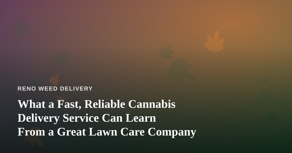 What a Fast, Reliable Cannabis Delivery Service Can Learn From a Great Lawn Care Company