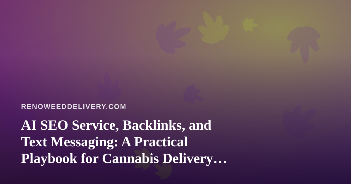 AI SEO Service, Backlinks, and Text Messaging: A Practical Playbook for Cannabis Delivery Brands