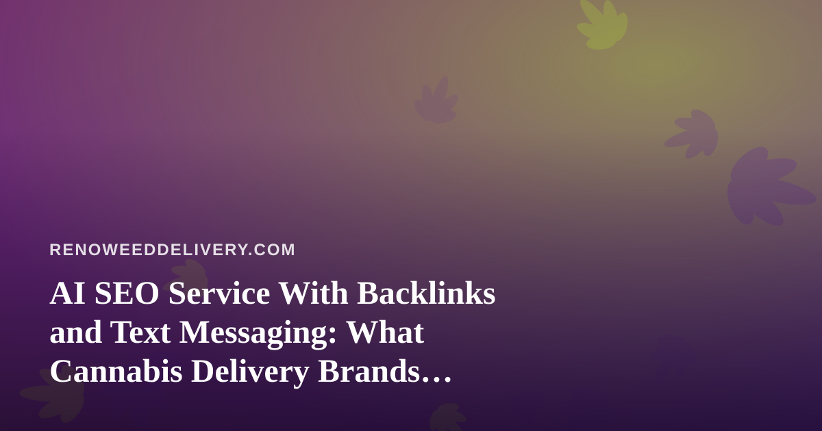 AI SEO Service With Backlinks and Text Messaging: What Cannabis Delivery Brands Should Know