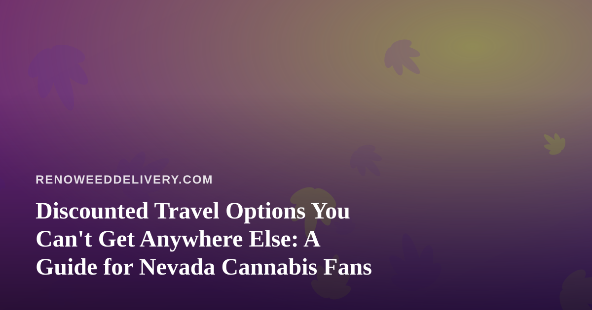 Discounted Travel Options You Can’t Get Anywhere Else: A Guide for Nevada Cannabis Fans