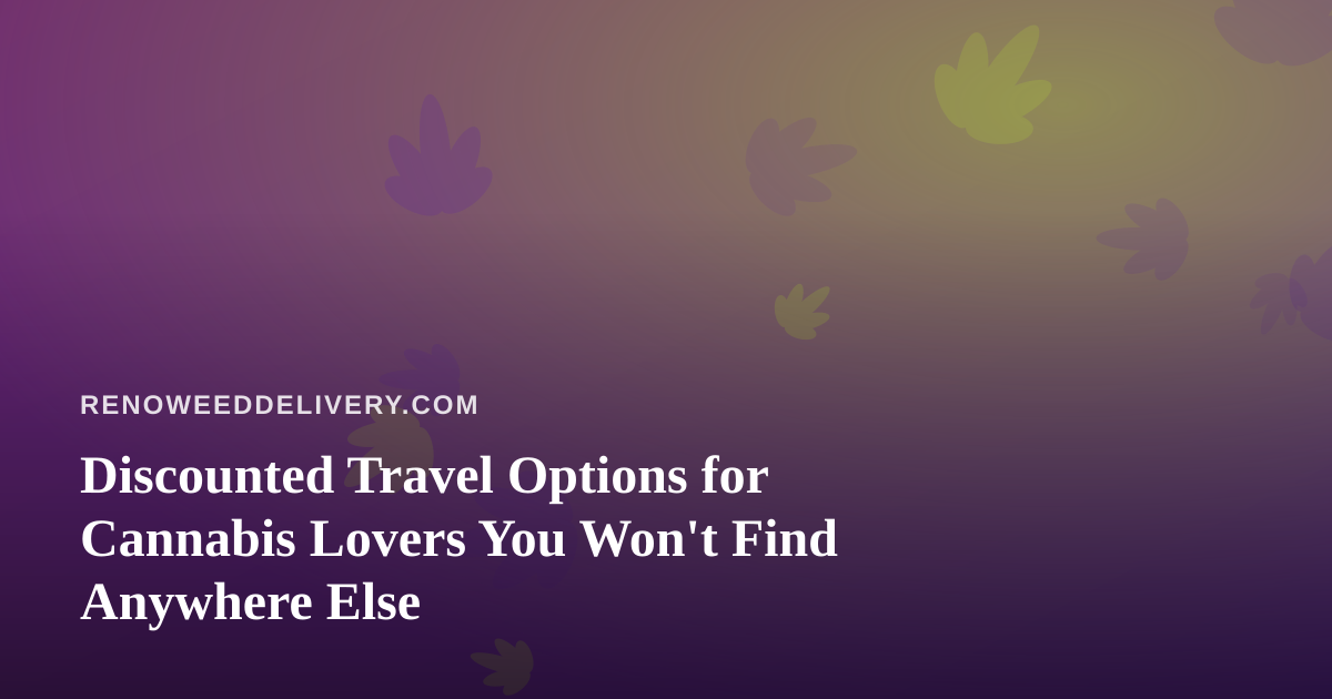 Discounted Travel Options for Cannabis Lovers You Won’t Find Anywhere Else