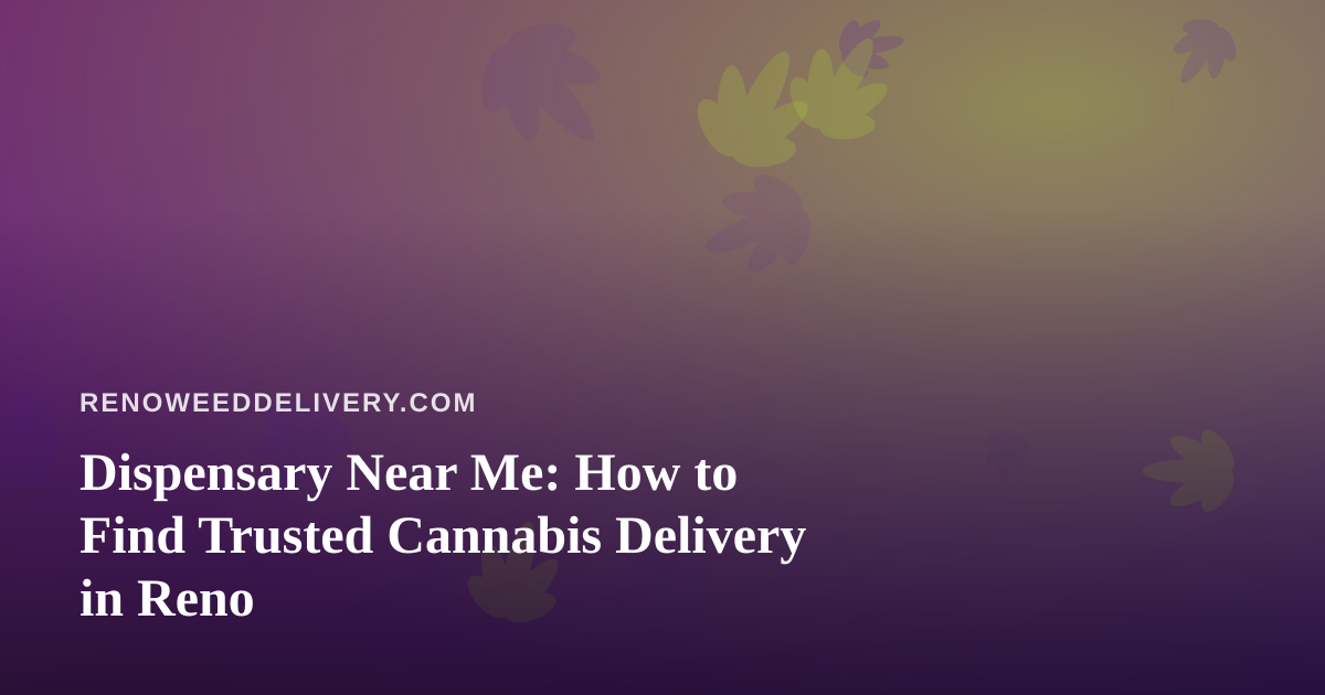 Dispensary Near Me: How to Find Trusted Cannabis Delivery in Reno