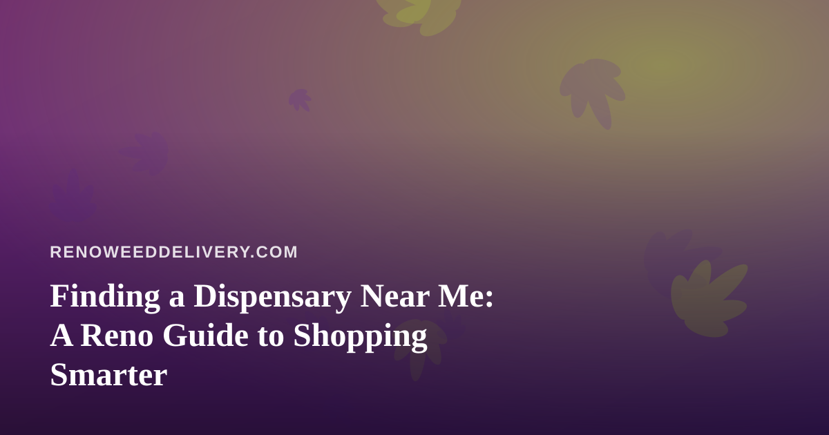 Finding a Dispensary Near Me: A Reno Guide to Shopping Smarter