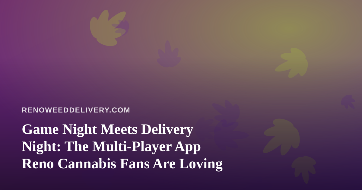 Game Night Meets Delivery Night: The Multi-Player App Reno Cannabis Fans Are Loving