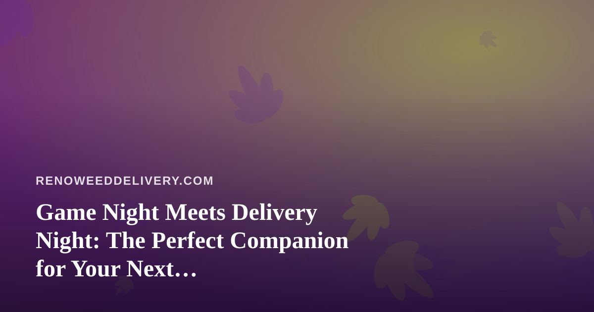 Game Night Meets Delivery Night: The Perfect Companion for Your Next Cannabis-Friendly Hangout