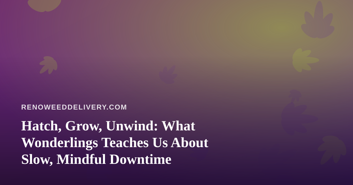 Hatch, Grow, Unwind: What Wonderlings Teaches Us About Slow, Mindful Downtime