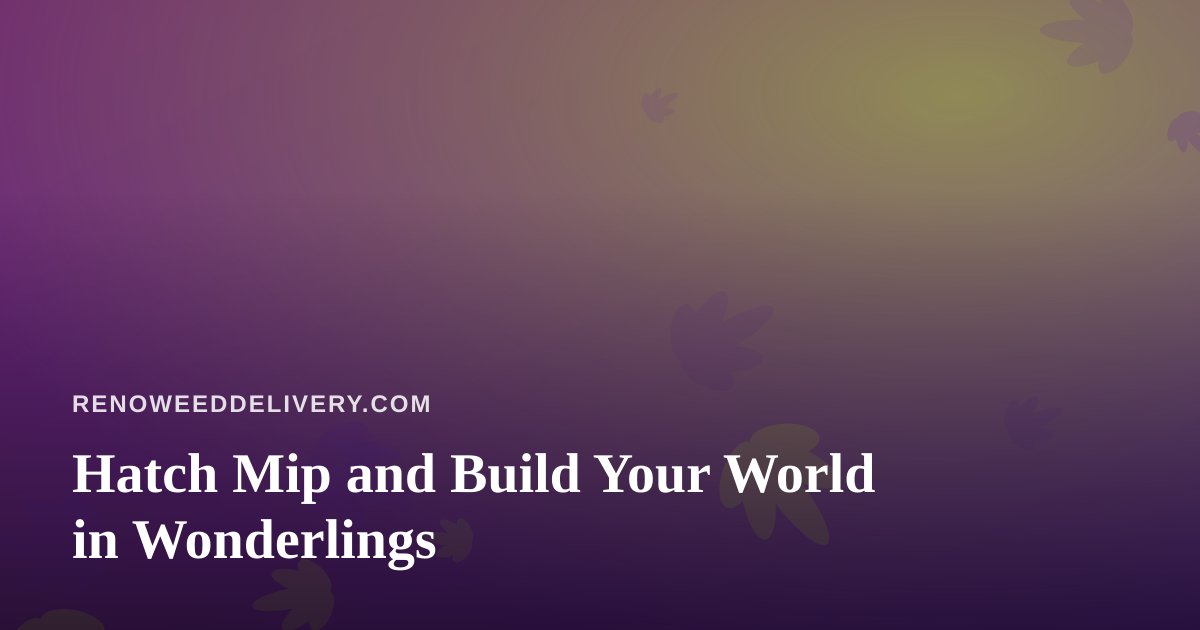 Hatch Mip and Build Your World in Wonderlings