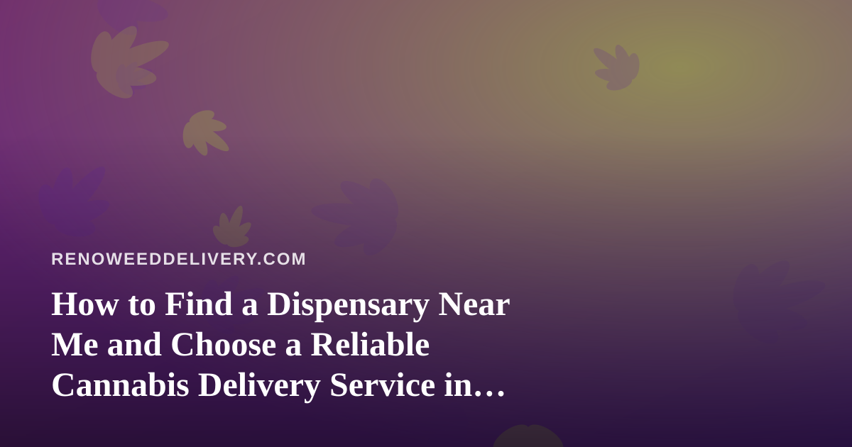 How to Find a Dispensary Near Me and Choose a Reliable Cannabis Delivery Service in Reno