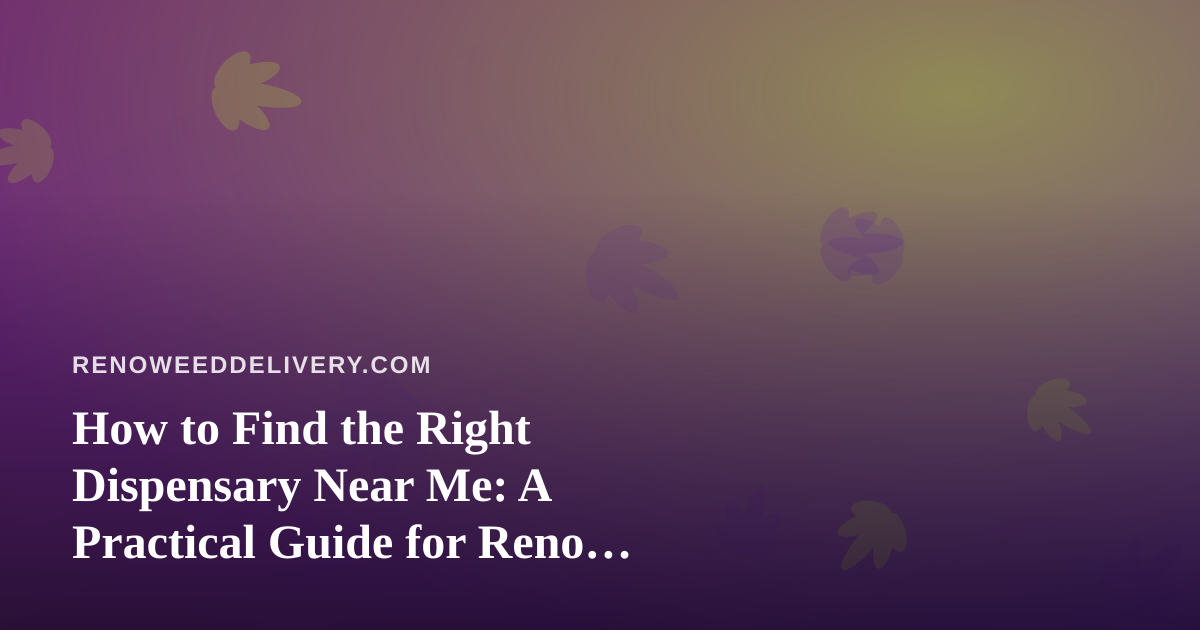 How to Find the Right Dispensary Near Me: A Practical Guide for Reno Cannabis Shoppers