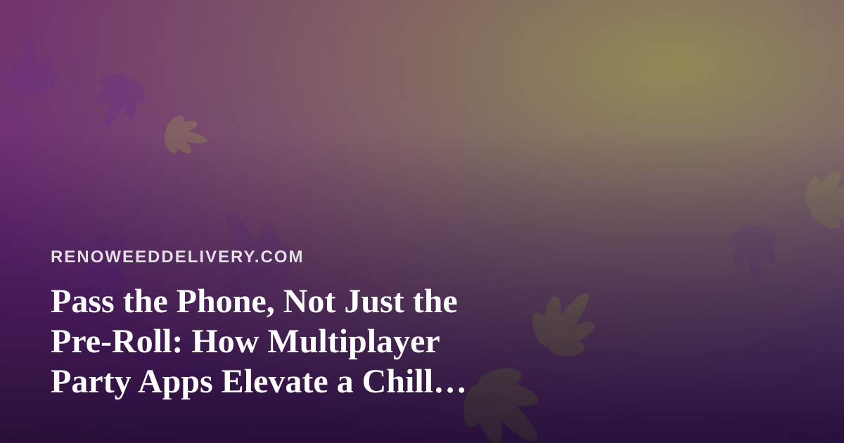 Pass the Phone, Not Just the Pre-Roll: How Multiplayer Party Apps Elevate a Chill Night In