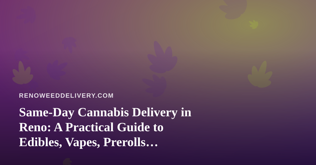 Same-Day Cannabis Delivery in Reno: A Practical Guide to Edibles, Vapes, Prerolls, Flower, and Concentrates