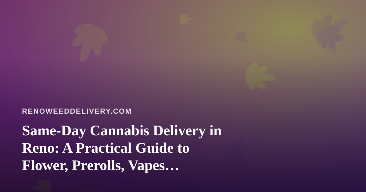 Same-Day Cannabis Delivery in Reno: A Practical Guide to Flower, Prerolls, Vapes, Edibles, and Concentrates